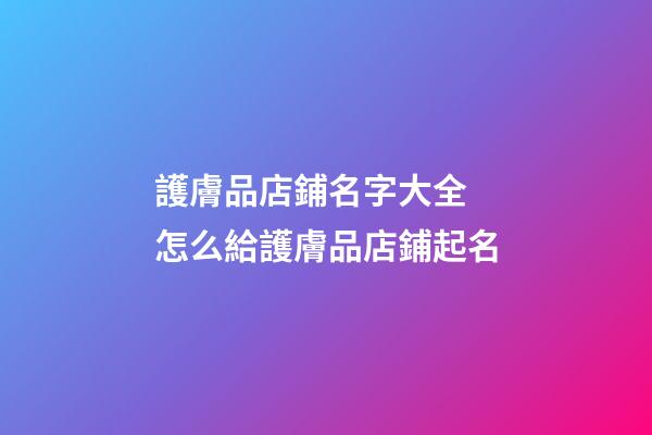護膚品店鋪名字大全 怎么給護膚品店鋪起名-第1張-店鋪起名-玄機派